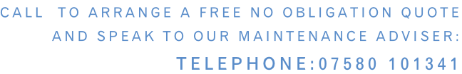 Call  to arrange a free no obligation quote and speak to our maintenance adviser: Telephone:07580 101341